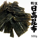 天然日高昆布 500g【北海道産ヒダカコンブ】出汁によし食べてよしの万能昆布と呼ばれるひだかこんぶ【三石昆布】特選【送料無料】