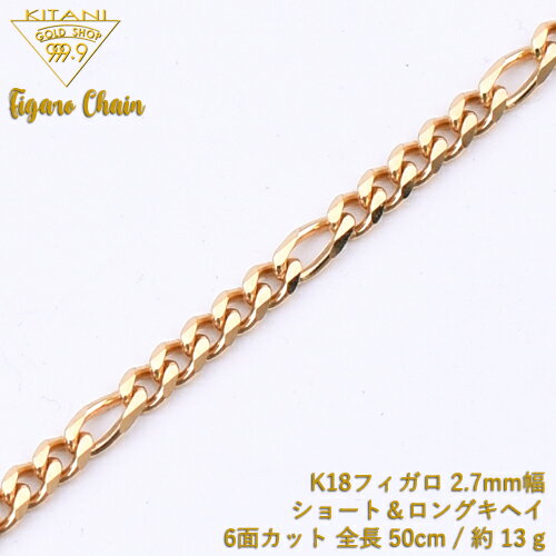 K18 フィガロ キヘイ チェーン 6面カット ショート&ロング 幅2.7mm / 全長 50cm / 重量 約 13 g