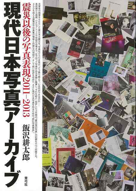 現代日本写真アーカイブ 震災以後の写真表現2011―2013/バーゲンブック{飯沢 耕太郎 青弓社 美術 工芸 写真集・写真家 写真集 写真家 写真 事典 日本 現代}