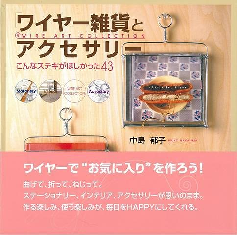 ワイヤー雑貨とアクセサリー こんなステキがほしかった43/バーゲンブック{中島 郁子 祥伝社 ハンド・クラフト その他手芸 ハンド クラフト 手芸 人気 インテリア 雑貨 ステーショナリー 遊び デザイン 実用}