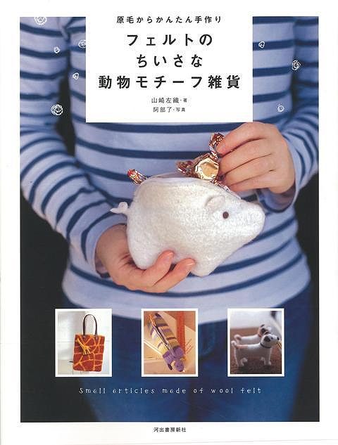 フェルトのちいさな動物モチーフ雑貨−原毛からかんたん手作り/バーゲンブック{山崎 左織 河出書房新社 ハンド・クラフト フェルト・クラフト マスコッ...