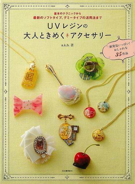 UVレジンの大人ときめくアクセサリー/バーゲンブック{a.k.b. 河出書房新社 ハンド・クラフト フェルト・クラフト マスコット/小物づく ハンド クラフト ...