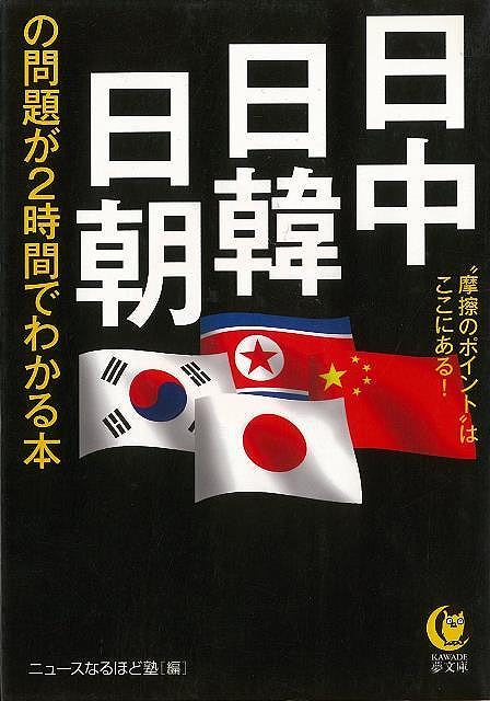 日中・日韓・日朝の問題が2時間でわかる本－KAWADE夢文庫/バーゲンブック{ニュースなるほど塾 編 河出書房新社 社会 国際問題 領土問題 紛争 テロ 付き合い 歴史 経済 国際 領土 政治 中国 日本 韓国}