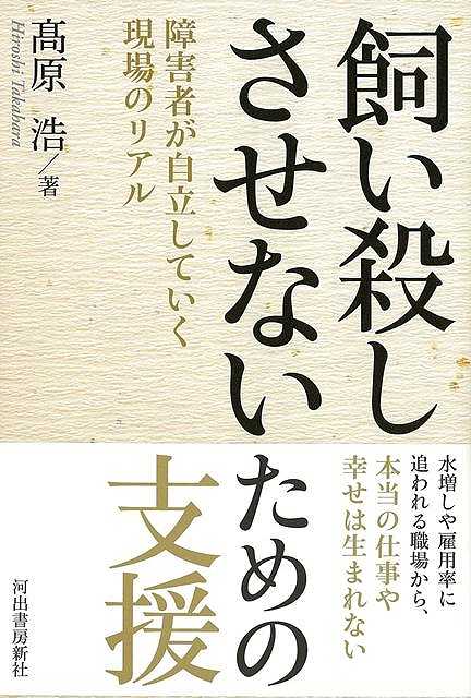 飼い殺しさせないための支援－障害者が自立していく現場のリアル/バーゲンブック{高原 浩 河出書房新社 社会 社会問題}