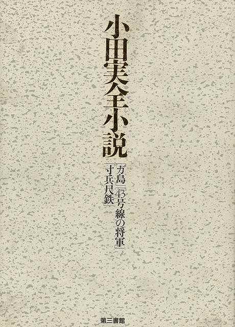 小田実全小説－ガ島／43号線の将軍／寸兵尺鉄/バーゲンブック{小田 実 第三書館 文芸 ノベルス 近・現代小説 近 現代小説 ノベル 戦争 現代}