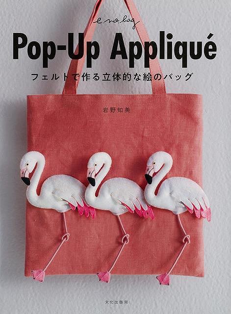 Pop－Up Appliqu’e－フェルトで作る立体的な絵のバッグ/バーゲンブック{岩野 知美 文化出版局 ハンド・クラフト フェルト・クラフト マスコット/小物づく ハンド クラフト フェルト マスコット 小物づく バッグ}