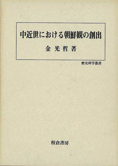 中近世における朝鮮観の創出－歴史科学叢書/バーゲンブック{金 光 哲 校倉書房 歴史 地理 文化 日本史 評伝 思想 科学 日本}