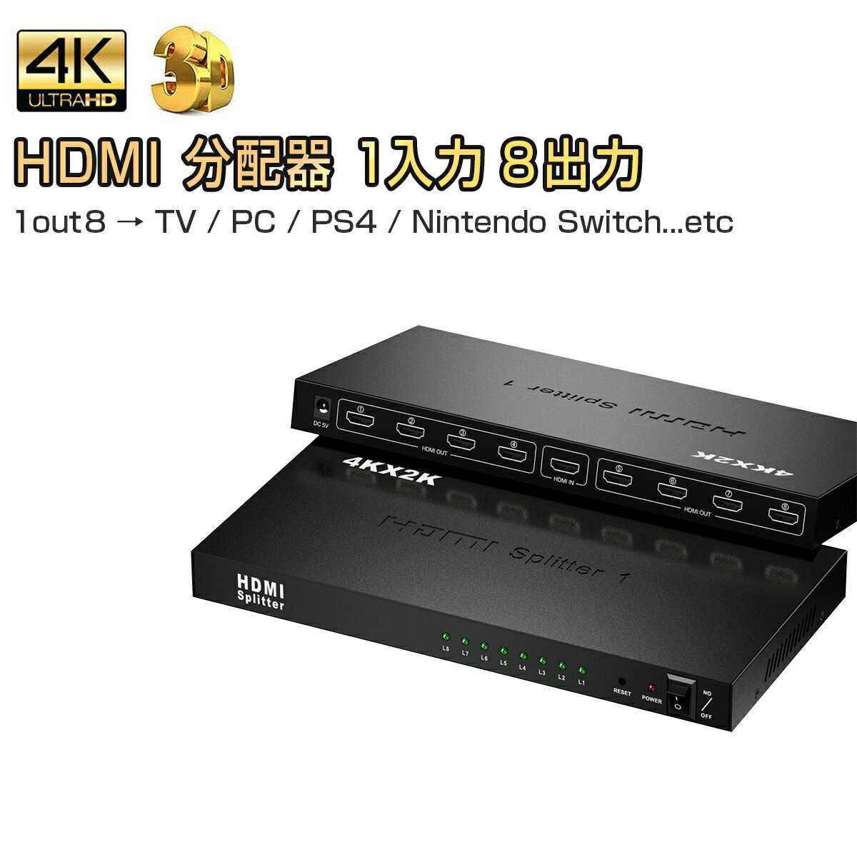 【1入力8出力 / 1out8】HDMIを経由して、1つの入力している映像を8つの画面に出力します。HDMI端子を標準搭載している映像機器、家庭用ゲーム機、PC、PS4、任天堂スイッチ、プロジェクター、Blu-ray、Chromecast、Fire TV Stick、Apple TV等に対応しています。※8入力1出力ではございません。【4K対応】3D/4K/2K対応（解像度：480p、576p、720p、1080i、1080p）家でも複数画面、高画質スーパー3D映画、超クリアなビデオをご堪能いただけます。【安定動作と高い放熱性】マットな質感と心地よい肌触りのデザインかつ、オール金属製の筐体は、安定した動作に、高い放熱性、干渉防止、圧力防止、スクラッチ防止、指紋防止に対応しており、取り扱いがより便利です。【インジケーター表示】前面のインジケーターは、デバイスの動作ステータスとスイッチボタンをリアルタイム表示しますので、視覚的にも分かりやすい設計です。【プラグ＆プレイ】HDMI端子搭載のTVやモニターに繋ぐだけで、8つまでの画面に表示し、すぐに使えます。製品の最適な画質と寿命を得るために、推奨されるHDMIケーブルの長さは10m以下です。【使用用途】学校、会社、工場、店舗、展示会、会議室、教育現場、監視センター、家庭等いろいろな用途で使用できます。【パッケージ内容】本体、電源アダプター、USB-DCケーブル(長さ：約80cm)注意事項・製造ロットにより、予告なく外観・色に変更する場合がございます。・加工、取付ミスの場合は、いかなる理由でも返品・交換は出来ません。・輸入品ですので希にわずかのキズ、箱の破損がありますがご了承ください。【1入力8出力 / 1out8】HDMIを経由して、1つの入力している映像を8つの画面に出力します。HDMI端子を標準搭載している映像機器、家庭用ゲーム機、PC、PS4、任天堂スイッチ、プロジェクター、Blu-ray、Chromecast、Fire TV Stick、Apple TV等に対応しています。※8入力1出力ではございません。【4K対応】3D/4K/2K対応（解像度：480p、576p、720p、1080i、1080p）家でも複数画面、高画質スーパー3D映画、超クリアなビデオをご堪能いただけます。【安定動作と高い放熱性】マットな質感と心地よい肌触りのデザインかつ、オール金属製の筐体は、安定した動作に、高い放熱性、干渉防止、圧力防止、スクラッチ防止、指紋防止に対応しており、取り扱いがより便利です。【インジケーター表示】前面のインジケーターは、デバイスの動作ステータスとスイッチボタンをリアルタイム表示しますので、視覚的にも分かりやすい設計です。【プラグ＆プレイ】HDMI端子搭載のTVやモニターに繋ぐだけで、8つまでの画面に表示し、すぐに使えます。製品の最適な画質と寿命を得るために、推奨されるHDMIケーブルの長さは10m以下です。【使用用途】学校、会社、工場、店舗、展示会、会議室、教育現場、監視センター、家庭等いろいろな用途で使用できます。【パッケージ内容】本体、電源アダプター、USB-DCケーブル(長さ：約80cm)注意事項・製造ロットにより、予告なく外観・色に変更する場合がございます。・加工、取付ミスの場合は、いかなる理由でも返品・交換は出来ません。・輸入品ですので希にわずかのキズ、箱の破損がありますがご了承ください。