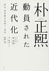 【中古】朴正煕 動員された近代化: 韓国、開発動員体制の二重性