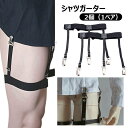 送料無料 シャツガーター 2個セット ガーターベルト メンズ レディース 男女兼用 太ももサスペンダー シャツ ずれ防止 はみ出し防止 飛び出し防止 シワ防止 ゴムベルト シャツ用 シャツクリップ スーツ ビジネス