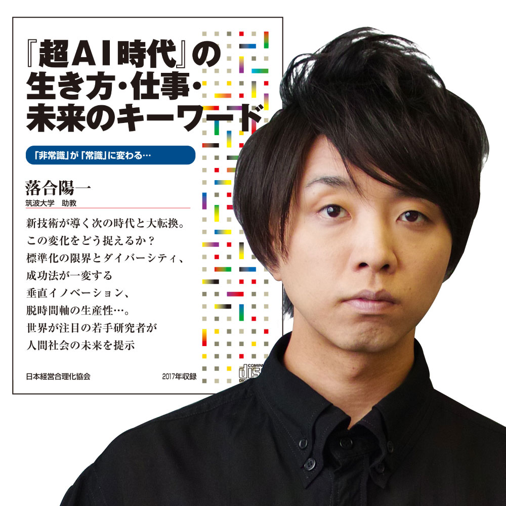 落合陽一「『超AI時代』の生き方・仕事・未来のキーワード」講演CD・ダウンロード／筑波大学助教・ピクシーダストテクノロジーズ代表取締役 落合陽一／日本経営合理化協会【講演チャンネル】