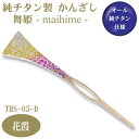 【かんざし 和装 チタン】純チタン製 かんざし 舞姫花霞(はなかすみ) THS-05-D【日本製/国産/チタン/純チタン/1本/一本/髪飾り/ヘアアクセサリー/...