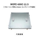 カネソウ フロアーハッチ 600C フローリング床材用 一般形 アルミニウム+スチール製 アルミニウム目地 落し込み把手 屋内用 コンクリート下地用 MOFE-...