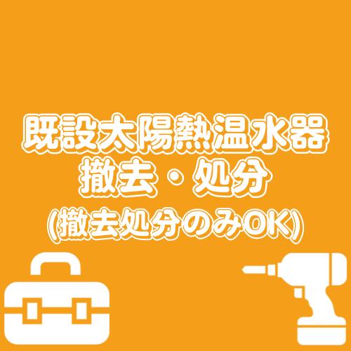 【既設太陽熱温水器撤去処分】 中部+関西エリア限定(一部エリア除く)