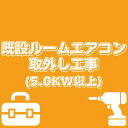 【既設ルームエアコン取り外し工事】5.0kW〜 中部+関西エリア限定(一部エリア除く)