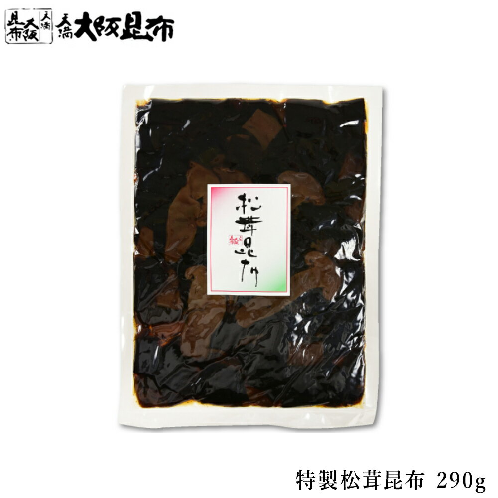 特製松茸昆布 290g 佃煮昆布 昆布 角切昆布 佃煮 ご飯のお供 おかず ふりかけ 【特製松茸昆布290g】