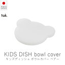 タック tak. キッズディッシュ ボウルカバー ベア ( 単品 )【 楽天スーパーSALE お買い物マラソン 公式 正規品 日本製 食器セット 離乳食 キッズ...