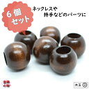 木玉 木玉D 木玉パーツ |材料 木パーツ 茶色 雑貨 オリジナル 手作り 手芸用品 素材 ハンドメイド 手芸 ネックレスパーツ チャームパーツ 6個セット ア...