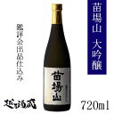 苗場山 大吟醸 鑑評会出品仕込み 720ml 新潟県 津南町 日本酒 清酒