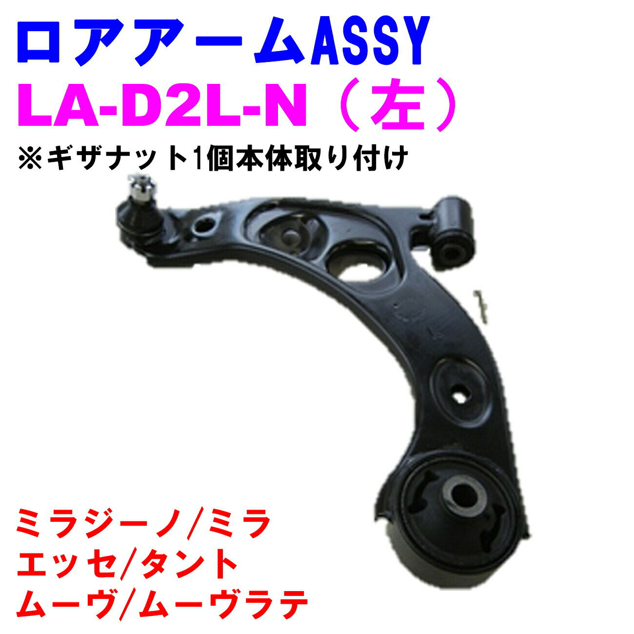 ロアアームASSY LA-D2L-N (左) 【優良新品】ダイハツ ミラジーノ(L650/L660) ミラ(L250/L260) エッセ(L235/L245) タント(L350/L360) ムーヴ(L150/L152/L160) ムーヴラテ(L550/L560) ※ギザナット1個本体取り付け