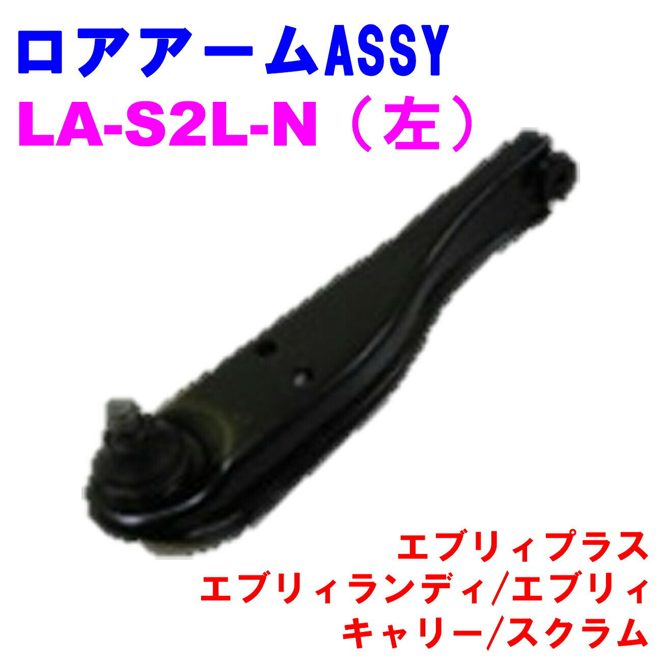 ロアアームASSY LA-S2L-N (左) 【優良新品】スズキ マツダ エブリィプラス (DA32W) エブリィランディ (DA32W) エブリィ(DA63T/DA52V/DB52V/DA52V/DA62V) キャリー (DA62T/DA63T/DA52T/DB52T) スクラム (DG63T/DG62V/DG52T/DG52V/DG62W)