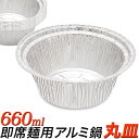 【★月間セール★】丸型 使い捨てアルミ鍋/10枚 100枚 300枚/ラーメン サイズ 丸/IH可能 アルミ容器 アルミ皿 円形 660ml/丸深型、使い捨て容...