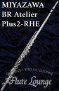 【欠品中・次回入荷ご予約受付中】Miyazawa BR Atelier Plus-2RHE【新品】【オフセットリング】【H足部管】【フルート】【ミヤザワ】【ライザー9K】【管体銀製モデル】【フルート専門店】【フルートラウンジ】