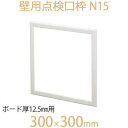 FUKUVI フクビ化学 壁用点検口枠 「壁用点検口枠 N15」 300×300mm ボード厚12.5mm用 壁専用 1個 オフホワイト