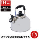 【値下げSALE】IH対応 笛吹きやかん ih ステンレス 1.5リットル ケトル 笛吹 笛吹き ヤカン 笛吹ケトル 薬缶 麦茶 1.5L 笛吹きケトル 直火 ...