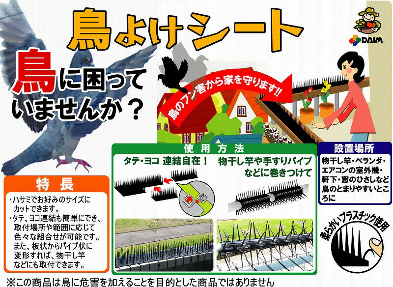 今すぐ対策を！鳥よけシートこの商品は鳥に危害を加えることを目的にした商品ではありません。鳥のフン害から家を守ります。！！ほっておくと怖い感染症に・・・・アレルギー・オウム病・ニューカッスル症・クリプトコックス症設置場所：ベランダ・エアコンの室外機・軒下・窓のひさし等々　鳥の止まりやすいところ・・・特徴：はさみでお好みのサイズにカットできます。タテ・ヨコ連結も簡単にでき、取り付け場所や範囲に応じていろいろな組合わせが可能です。また、板状からパイプ状に変形すれば、物干し竿などにも取付できます。今すぐ対策を！鳥よけシートこの商品は鳥に危害を加えることを目的にした商品ではありません。鳥のフン害から家を守ります。