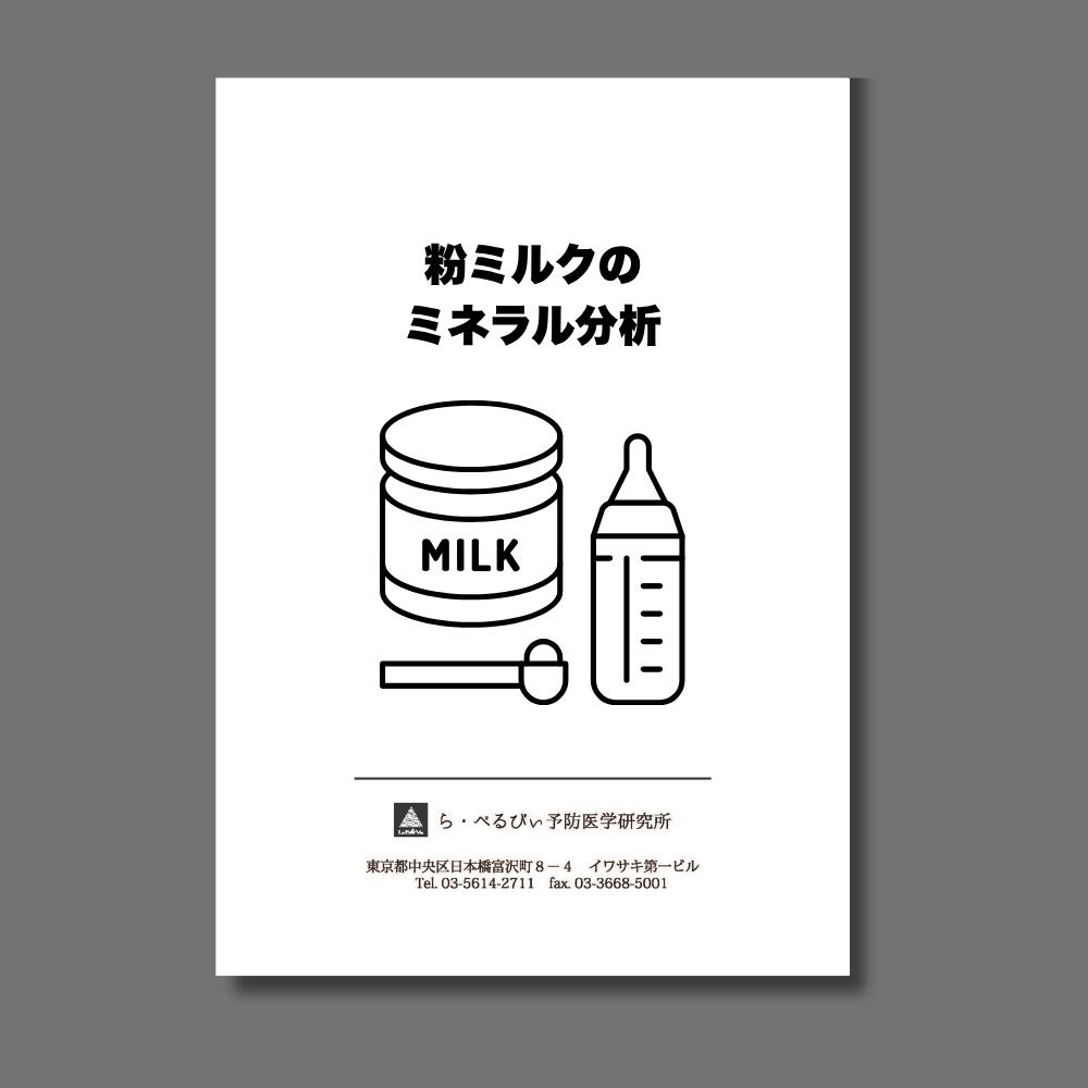 ら・べるびぃ予防医学研究所 粉ミルク粉末ミネラル分析 粉ミルクに、 どんなミネラルや元素が含まれている？ 粉ミルクを送るだけ。 気になるカドミウム・ヒ素などの元素を、 お手元の粉ミルクから分析します。 毎日口にする粉ミルクだからこそ、知っておきたい 粉ミルクには、 カルシウムや鉄、亜鉛など、さまざまなミネラルが含まれています。 一方で、カドミウムやヒ素など、体内に必要とされない元素が含まれている場合もあります。 「この粉ミルクには、どんな元素が含まれている？」 「カドミウムやヒ素はどれくらい？」 「ミネラルはどのくらい含まれている？」 そんな疑問を、実際に分析して数値で確認できます。 こんな方に ■ お子さまが毎日飲んでいる粉ミルクを調べたい ■ 粉ミルクに含まれるカドミウムやヒ素が気になる ■ 粉ミルクのミネラル含有量を知りたい ■ 複数の粉ミルクを比較してみたい ■ 粉ミルクにどんな元素が含まれているのか確認したい 選べる3つの分析コース 5項目・17項目・23項目 コース 測定項目 5項目 カドミウム・ヒ素・水銀・鉛・アルミニウム 17項目 ナトリウム・カリウム・マグネシウム・カルシウム・リン・セレン・クロム・モリブデン・マンガン・鉄・銅・亜鉛・カドミウム・鉛・アルミニウム・ヒ素・水銀 23項目 16項目 ＋ アンチモン・バリウム・ストロンチウム・コバルト・ニッケル・バナジウム まずは気になる5項目から カドミウム・ヒ素などの5項目を分析するコースをご用意しています。 「まずは気になる元素を確認したい」という方におすすめです。 粉ミルクのミネラルを幅広く調べるなら 17項目コースでは、ナトリウム、カリウム、マグネシウム、カルシウム、リン、セレン、鉄、銅、亜鉛などのミネラルに加え、カドミウム、鉛、ヒ素、水銀なども測定します。 さらに23項目コースでは、アンチモン、バリウム、ストロンチウム、コバルト、ニッケル、バナジウムを追加。 目的に合わせて、5・17・23項目からお選びいただけます。 分析方法 誘導結合プラズマ質量分析法 （ICP-MS） 検査の流れ STEP 1　お申し込み ご希望の分析コースを選択してお申し込みください。 STEP 2　粉ミルクを準備 分析する粉ミルクを50gご用意ください。 STEP 3　粉ミルクを送付 検査キットに同封の基本シートに必要事項をご記入いただき、粉ミルクと一緒に当研究所までお送りください。 STEP 4　分析 到着した検体を分析します。 STEP 5　結果をお届け 測定結果をPDF形式でメールにてお送りします。 分析できるのは「粉ミルク」です 必要量は50gです。 ※お送りいただいた検体は返却できません。 ※液体ミルクやミルクを調乳した状態では分析できません。 分析機関 ら・べるびぃ予防医学研究所 毎日飲む粉ミルクだからこそ、 「知る」という選択を。 気になる粉ミルクを実際に分析して、 含まれている元素を数値で確認してみませんか？