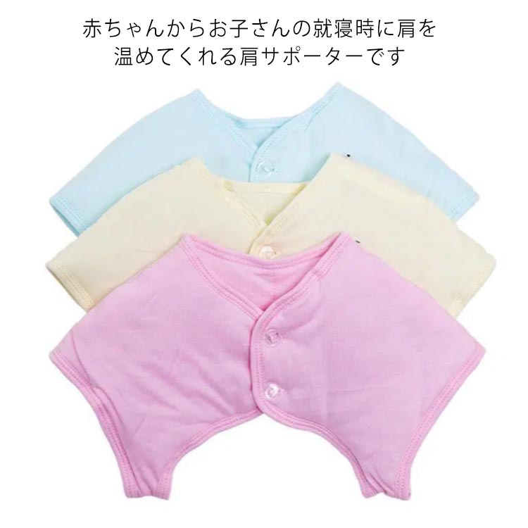 赤ちゃんからお子さんの就寝時に肩を温めてくれる肩サポーターです肌触りの良いさらっとしたコットン生地は驚くほど暖かいですどんなに寝相が悪いお子さんでもこれなら安心！就寝時の冷房対策や真冬の冷え対策にばっちり！軽量タイプのため、肩への負担もかかりません。ご自宅の部屋着のインナーにもお使い頂くことも可能です。出産祝い用にもプレゼントにもピッタリですね。 サイズ S M L XL サイズについての説明 Sおすすめ体重3-6kgMおすすめ体重6-11kgLおすすめ体重11-16kgXLおすすめ体重16-23kg 素材 コットン、ポリエステル 色 ピンク ブルー イエロー 備考 ●サイズ詳細等の測り方はスタッフ間で統一、徹底はしておりますが、実寸は商品によって若干の誤差(1cm〜3cm )がある場合がございますので、予めご了承ください。 ●商品の色は、撮影時の光や、お客様のモニターの色具合などにより、実際の商品と異なる場合がございます。あらかじめ、ご了承ください。 ●製品によっては、生地の特性上、洗濯時に縮む場合がございますので洗濯時はご注意下さいませ。 ▼色味の強い製品によっては他の衣類などに色移りする場合もございますので、速やかに（脱水、乾燥等）するようにお願いいたします。 ▼生地によっては摩擦や汗、雨などで濡れた時は、他の製品に移染する恐れがございますので、着用の際はご注意下さい。 ▼生地の特性上、やや匂いが強く感じられるものもございます。数日のご使用や陰干しなどで気になる匂いはほとんど感じられなくなります。