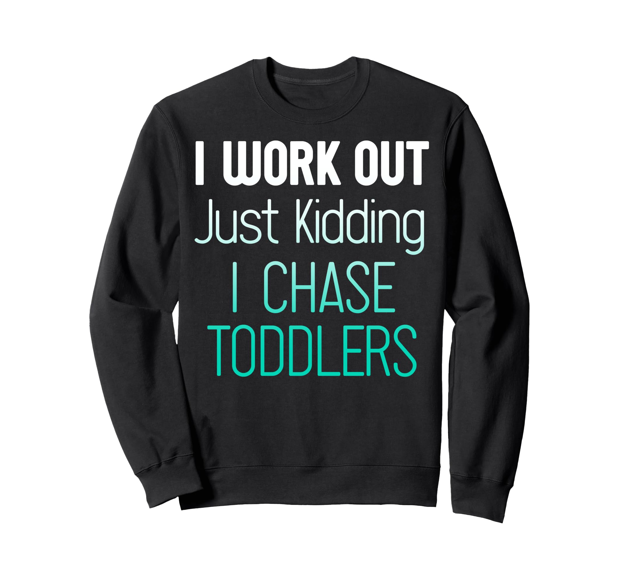 I Work Out Just Kidding I Chase Toddler's Mom Life トレーナー