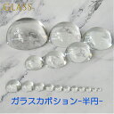 ガラス カボション 透明 クリア 【半円】 硝子 glass センターパーツ デコ ベース 基礎 素材 コスプレ 衣装制作 武器 魔法 杖 半球