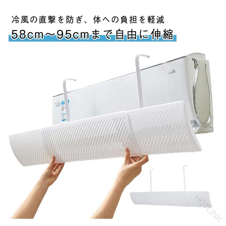 58cm〜95cmまで自由に伸縮冷風の直撃を防ぎ、体への負担を軽減冷えすぎを防止し、エアコンの風が苦手な方やお子様にも最適です。穴あけ不要！工具いらずで簡単取り付け取り付けはとっても簡単、壁やエアコン本体に傷をつけずに設置可能。賃貸住宅でも安心して使えます。エアコンサイズに合わせて長さ調整可能な伸縮式デザイン。複数機種に対応するから、買い替え後も使い続けられます。2種類の風向き調整モード付き上向き・下向きの2パターンで風をコントロール。体に直接当たらないように調節することで、睡眠中も快適。清潔感あるホワイトでインテリアの邪魔をしないシンプルデザイン。リビング・寝室・子供部屋どこでもOK。壁掛けエアコンに対応する汎用設計ほとんどの壁掛け式エアコンに使えるユニバーサル仕様。一つあればどの部屋にも活躍します。 サイズ F サイズについての説明 ※実寸法は商品によって若干の誤差がある場合がございます。 素材 PP 色 ホワイト 備考 ●サイズ詳細等の測り方はスタッフ間で統一、徹底はしておりますが、実寸は商品によって若干の誤差(1cm〜3cm )がある場合がございますので、予めご了承ください。 ●製造ロットにより、細部形状の違いや、同色でも色味に多少の誤差が生じます。 ●パッケージは改良のため予告なく仕様を変更する場合があります。 ▼商品の色は、撮影時の光や、お客様のモニターの色具合などにより、実際の商品と異なる場合がございます。あらかじめ、ご了承ください。 ▼生地の特性上、やや匂いが強く感じられるものもございます。数日のご使用や陰干しなどで気になる匂いはほとんど感じられなくなります。 ▼同じ商品でも生産時期により形やサイズ、カラーに多少の誤差が生じる場合もございます。 ▼他店舗でも在庫を共有して販売をしている為、受注後欠品となる場合もございます。予め、ご了承お願い申し上げます。 ▼出荷前に全て検品を行っておりますが、万が一商品に不具合があった場合は、お問い合わせフォームまたはメールよりご連絡頂けます様お願い申し上げます。速やかに対応致しますのでご安心ください。 【原産国／製造国: 中国】 .エアコン風よけ エアコン風防パネル エアコン風避け 夏用 エアコン用カバー 冷気遮断 壁掛けエアコン用 冷風対策 風向き調整 取付簡単 工具不要 穴あけ不要 寝室用 リビング用 家庭用 伸縮可能 58cm-95cm 伸縮式 冷房効率アップ 省エネ 節電 風よけパネル 冷風ガード 冷気ブロック エアガード エアシールド クーラー風防 風向きガイド エアコンアクセサリー 快適空間調整 夏の節電対策 簡単設置 風向きコントロール 冷房効果向上 屋内用 家庭用エアコン風防 夏場の冷房対策におすすめのエアコンアクセサリーです。。 指定された配送時間は承っておりません。【HOTLINK】