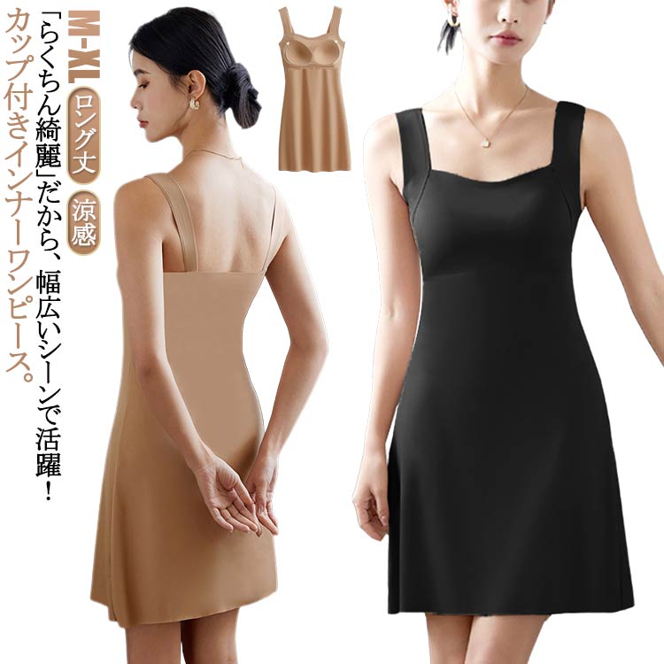「らくちん綺麗」だから、幅広いシーンで活躍！カップ付きインナーワンピース。カップ付きでナチュラルな着心地♪カップ部分はインナーの内側で縫製されているのでトップスに響きにくく綺麗なシルエットをキープしてくれます。ワイヤレスでも「フィット◎」「美胸◎」谷間を隠しどんな服にも合うヘルシーな印象！ サイズ M L XL サイズについての説明 【M】着丈84cm おすすめバスト70-80cm おすすめ体重40-50kg【L】着丈86cm おすすめバスト80-90cm おすすめ体重50-60kg【XL】着丈88cm おすすめバスト90-100cm おすすめ体重60-70kg※上記サイズは平置き実寸になります。サイズ表の実寸法は商品によって1-3cm程度の誤差がある場合がございます。 素材 ナイロン スパンデックス 色 ブラック ベージュ 備考 ●サイズ詳細等の測り方はスタッフ間で統一、徹底はしておりますが、実寸は商品によって若干の誤差(1cm〜3cm )がある場合がございますので、予めご了承ください。 ●商品の色は、撮影時の光や、お客様のモニターの色具合などにより、実際の商品と異なる場合がございます。あらかじめ、ご了承ください。 ●製品によっては、生地の特性上、洗濯時に縮む場合がございますので洗濯時はご注意下さいませ。 ▼色味の強い製品によっては他の衣類などに色移りする場合もございますので、速やかに（脱水、乾燥等）するようにお願いいたします。 ▼生地によっては摩擦や汗、雨などで濡れた時は、他の製品に移染する恐れがございますので、着用の際はご注意下さい。 ▼生地の特性上、やや匂いが強く感じられるものもございます。数日のご使用や陰干しなどで気になる匂いはほとんど感じられなくなります。