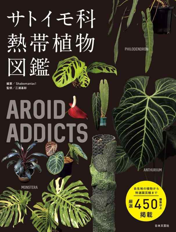 AROID ADDICTS サトイモ科熱帯植物図鑑: 人気のモンステラ・アロカシア・アンスリウム‥知りたかったあの植物たちを一冊に凝縮