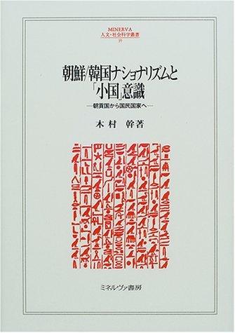 [Used] Korean Nationalism and the Consciousness of a "Small Nation": From Tribute State to Nation-State (MINERVA Humanities and Social Sciences Series 39)