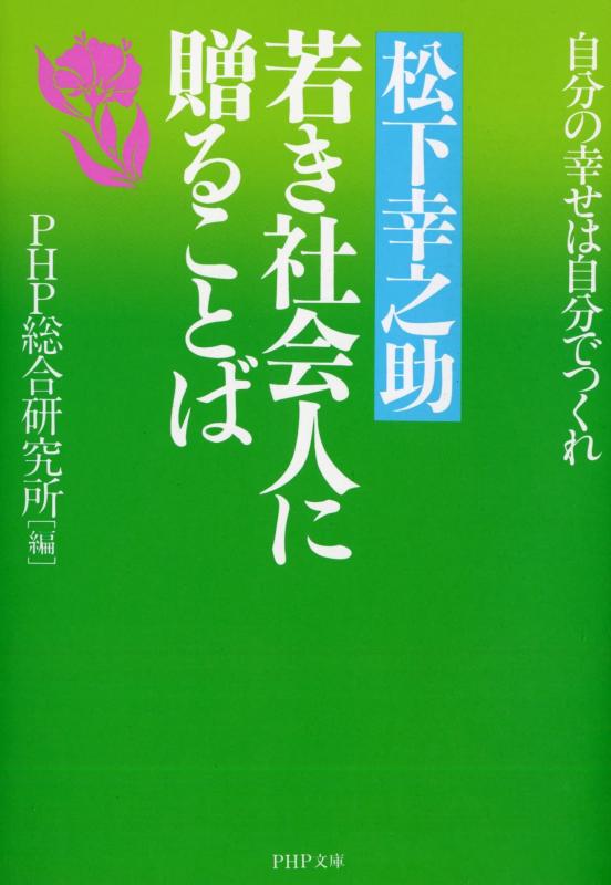 【中古】松下幸之助 若き社会人に贈ることば: 自分の幸せは自分でつくれ (PHP文庫 ひ 11-3)