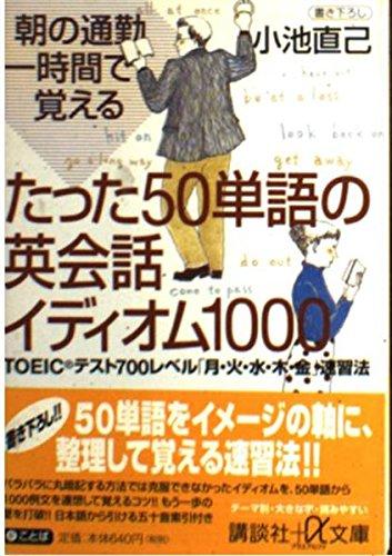 【中古】朝の通勤一時間で覚えるたった50単語の英会話イディオム100: TOEICテスト700レベル(月・火・水・木・金)速習法 (講談社+アルファ文庫 B 29-3)
