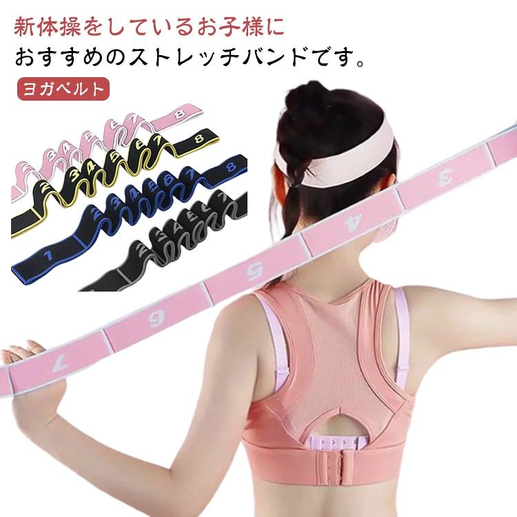 ヨガベルト。新体操をしているお子様におすすめのストレッチバンドです。新体操以外にもバレエ、ヨガ、エクササイズなど様々な目的に使用可能なストレッチバンドで、柔軟性を高め、筋肉・腱を伸ばす効果や筋力アップを目的に使用できます。ナンバー付きで番号毎に輪になっていますので手や足を引っ掛けて使用可能で、柔軟性に応じて使用する事が出来るので使いやすいです。トレーニング、ヨガ、ストレッチなど様々なシーンで活躍します。オフイスや在宅でのパソコン操作のストレッチにも効果的です。握りやすく操作も快適です。運動不足の解消にもおすすめです。自宅やオフィスのすきま時間に簡単にトレーニング可能です。折りたたみ可能で持ち運び、保管にも便利です。 サイズ F サイズについての説明 サイズ：【8】長さ約90cm 幅約4cm※サイズ計測には誤差が生じます。 素材 ポリエステル 綿 色 ピンク ブラック イエロー ブルー 備考 ●サイズ詳細等の測り方はスタッフ間で統一、徹底はしておりますが、実寸は商品によって若干の誤差(1cm〜3cm )がある場合がございますので、予めご了承ください。 ●製造ロットにより、細部形状の違いや、同色でも色味に多少の誤差が生じます。 ●パッケージは改良のため予告なく仕様を変更する場合があります。 ▼商品の色は、撮影時の光や、お客様のモニターの色具合などにより、実際の商品と異なる場合がございます。あらかじめ、ご了承ください。 ▼生地の特性上、やや匂いが強く感じられるものもございます。数日のご使用や陰干しなどで気になる匂いはほとんど感じられなくなります。 ▼同じ商品でも生産時期により形やサイズ、カラーに多少の誤差が生じる場合もございます。 ▼他店舗でも在庫を共有して販売をしている為、受注後欠品となる場合もございます。予め、ご了承お願い申し上げます。 ▼出荷前に全て検品を行っておりますが、万が一商品に不具合があった場合は、お問い合わせフォームまたはメールよりご連絡頂けます様お願い申し上げます。速やかに対応致しますのでご安心ください。