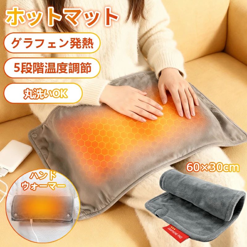 【商品説明】 数秒瞬間発熱 ホットマットの中身にグラフェン発熱シートを採用し、温度センサーを搭載し、数秒で急速に加熱します。また、毛玉も出てにくく、長持ちしてご利用いただけます。 温度調節&省エネ ホットマットは33-65℃の細かい温度モードを切り替え、お好みに合わせてホットマットの温度を調整できます。低電力設計でエアコンと比べて、省エネで、電気代が超安いです。 タイマ一調節 電気ホットマットは5段階のタイマ一選択できます。30分、60分、90分、120分や150分のタイマ一を自分で設定できます。予定時間が過ごしたら、自動的に電源を切ります。 省スペースで収納可能 薄くて軽くて柔軟性に優れ、重くなく折りたたみ、曲げたりしても損傷しません。スペースを取らず、収納と携帯に便利ですので、おうちはもとより、オフィスや戸外でも活躍します。 検索キーワード：電気マット ホットマット 電気ホットマット ミニホットマット ミニマット 電熱マット ヒーターマット 加熱パッド 温熱パッド 電気敷きパッド ハンドウォーマー 電気ハンドウォーマー ハンドヒーター 手元ヒーター 手元ウォーマー 手 温め 手元 温め 手 冷え対策 2WAY 2WAYホットマット グラフェン グラフェン発熱 グラフェンヒーター 60×30cm 5段階温度調節 5段階温度調整 温度調節 タイマー タイマー付き タイマー機能 丸洗い 丸洗いOK 洗える 洗濯可能 足元 足元ヒーター 足元マット ひざ 膝 ひざ掛け 腰 お腹 デスク下 デスクワーク オフィス 在宅勤務 テレワーク 勉強 冷え対策 寒さ対策 防寒 冬 冬用 あったかグッズ＼関連商品おすすめ〜／