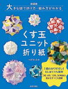 新装版 大きな図で折り方・組み方がわかる くす玉ユニット折り紙: 1番わかりやすい!はじめてでも簡単 3枚、6枚、12枚、30枚組の組み方すべてを図解