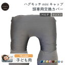 《20%割引クーポン》ハグモッチキャップ mini 頭専用の交換カバー 子供用 子供枕 (miniタイプ専用)衣替え