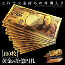 ★ポイント10倍!5/1限定★ 100枚セット 金 一万円札 1枚 黄金に輝く 拾億円札 GOLD 十億円札 金運 強運 お金 レプリカ おもちゃ パーティ パ...
