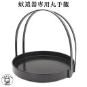 蚊遣 蚊取り線香入れ 蚊遣り 【蚊遣器専用丸手籠】あす楽 薬師窯 なつかし屋 蚊遣器専用 籠 持ち運び 移動 手かご 夏 蚊 虫