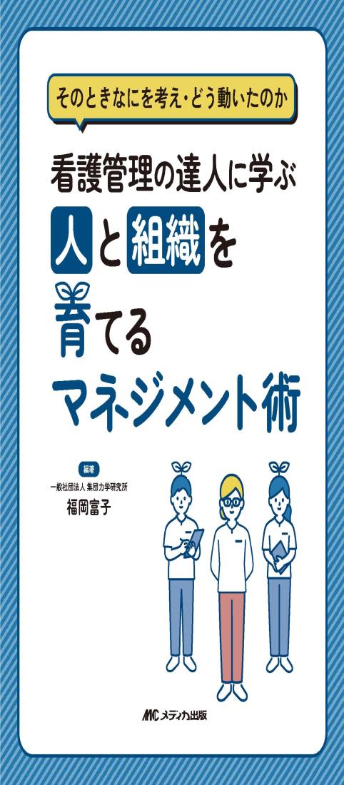 看護管理の達人に学ぶ　人と組織を育てるマネジメント術：そのときなにを考え・どう動いたのか