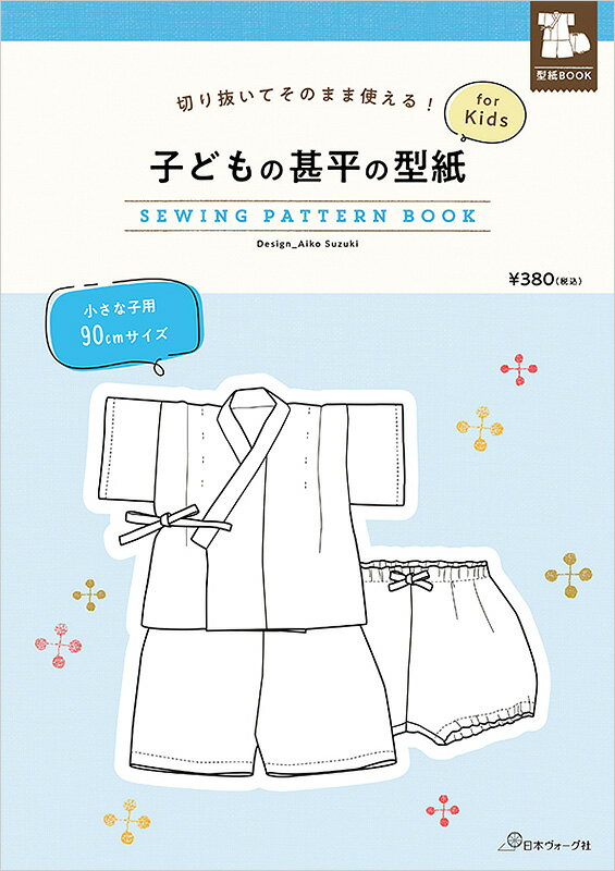 切り抜いてそのまま使える！ 子どもの甚平の型紙 for Kids SEWING PATTERN BOOK小さな子用 90cm日本ヴォーグ社 0A10022038甚平/お祭り/キッズ/子供服/型紙/パターン/ハンドメイド/手芸/手作り