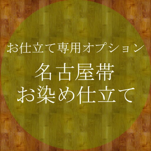 お仕立てオプション★正絹名古屋帯・お染め仕立て お仕立てオプション★正絹名古屋帯・お染め仕立て