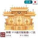 神棚 マス組付屋根違い三社 特大(ひのき) 国産 桧 檜 札入れ 厄除け 安全祈願 お札差し 簡単 札はり 木 シンプル おしゃれ 高級 高級神棚 新築 開店 ...